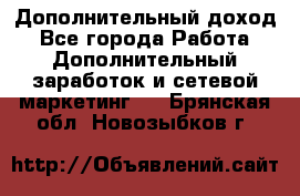 Дополнительный доход - Все города Работа » Дополнительный заработок и сетевой маркетинг   . Брянская обл.,Новозыбков г.